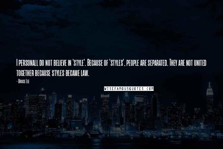 Bruce Lee Quotes: I personall do not believe in 'style'. Because of 'styles', people are separated. They are not united together because styles became law.