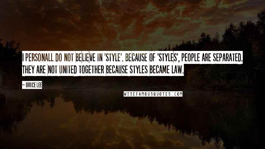 Bruce Lee Quotes: I personall do not believe in 'style'. Because of 'styles', people are separated. They are not united together because styles became law.