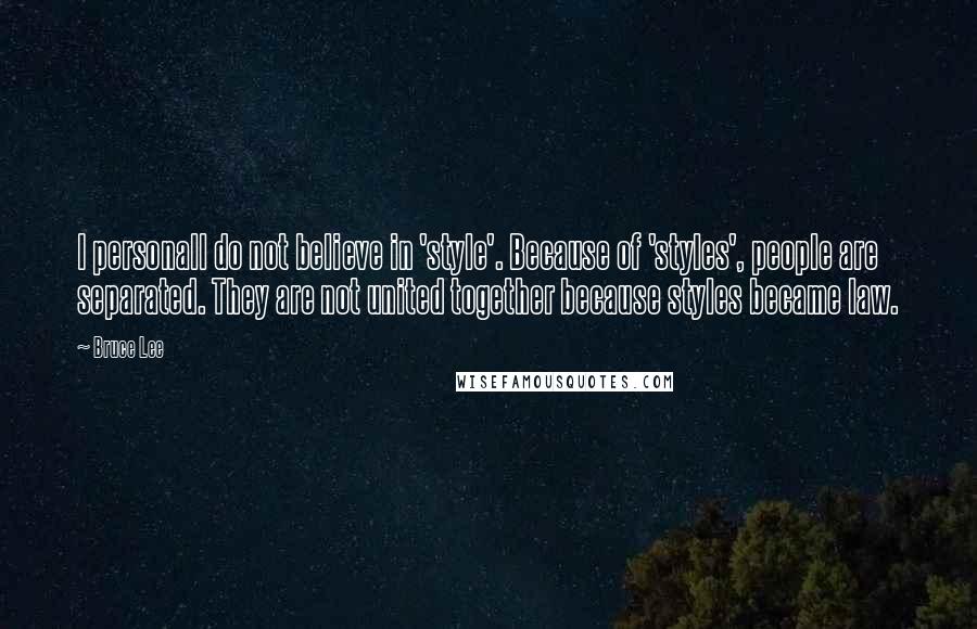 Bruce Lee Quotes: I personall do not believe in 'style'. Because of 'styles', people are separated. They are not united together because styles became law.