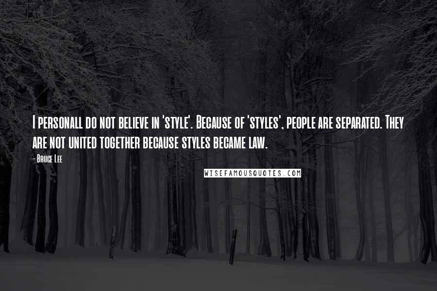 Bruce Lee Quotes: I personall do not believe in 'style'. Because of 'styles', people are separated. They are not united together because styles became law.