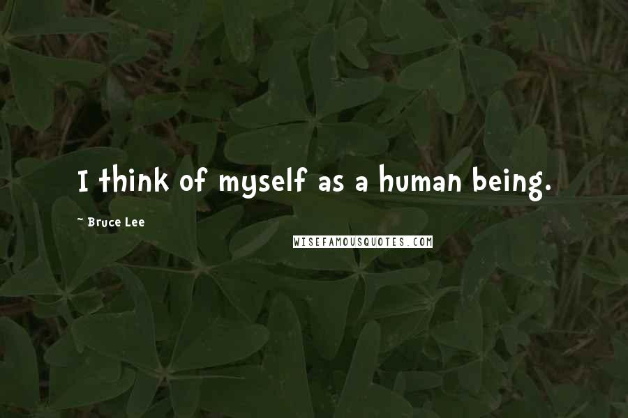 Bruce Lee Quotes: I think of myself as a human being.