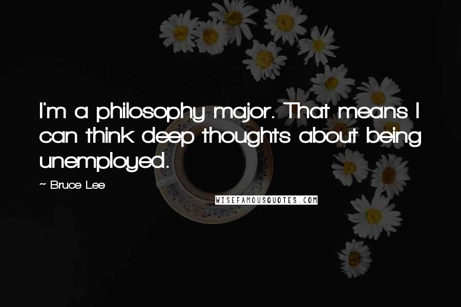 Bruce Lee Quotes: I'm a philosophy major. That means I can think deep thoughts about being unemployed.