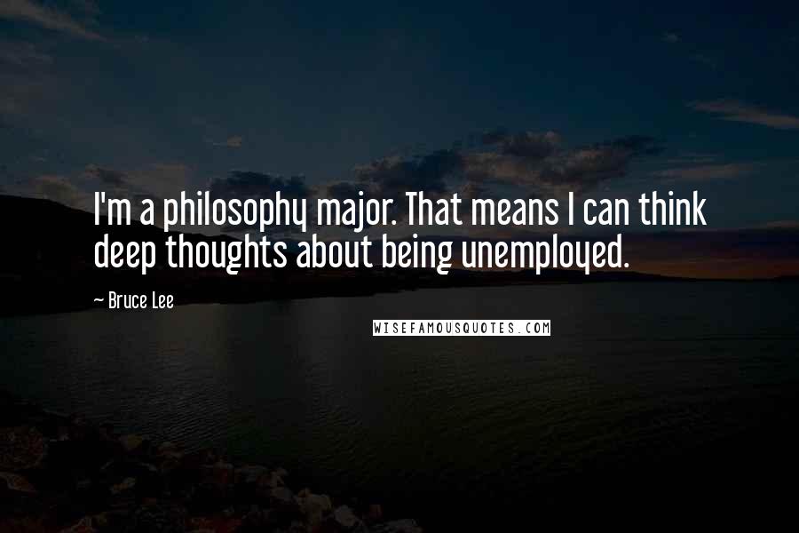 Bruce Lee Quotes: I'm a philosophy major. That means I can think deep thoughts about being unemployed.
