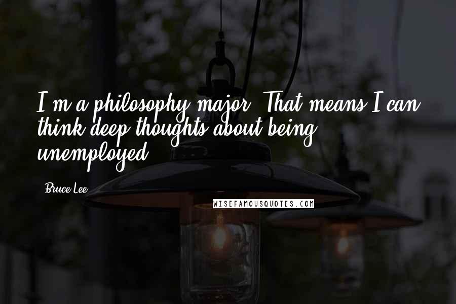 Bruce Lee Quotes: I'm a philosophy major. That means I can think deep thoughts about being unemployed.