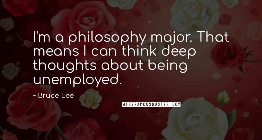 Bruce Lee Quotes: I'm a philosophy major. That means I can think deep thoughts about being unemployed.