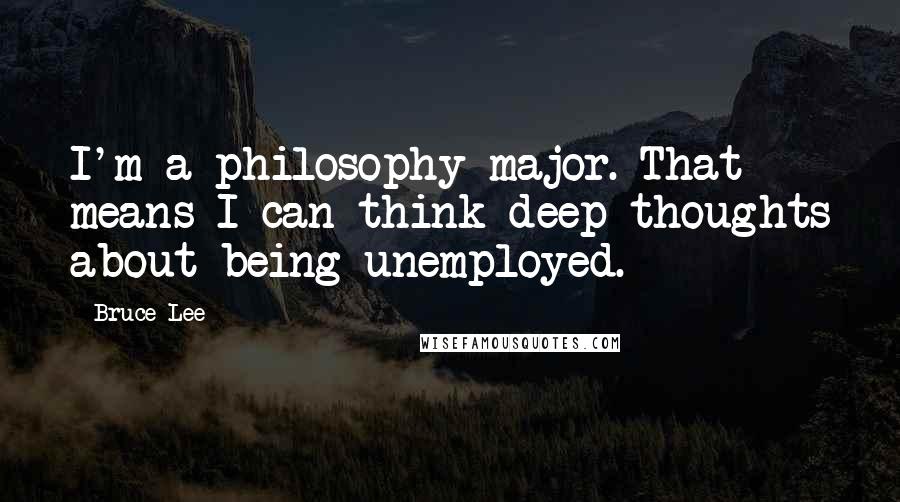 Bruce Lee Quotes: I'm a philosophy major. That means I can think deep thoughts about being unemployed.