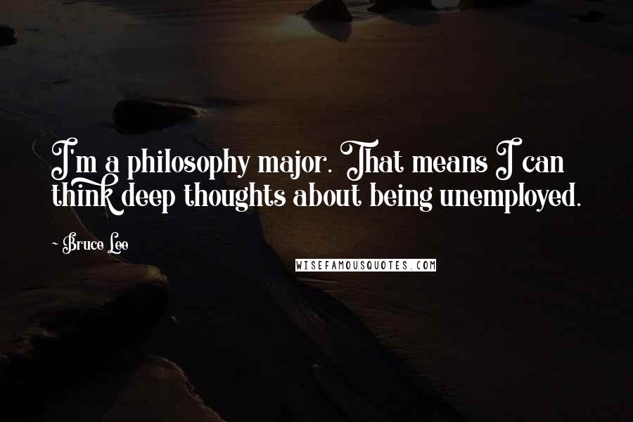 Bruce Lee Quotes: I'm a philosophy major. That means I can think deep thoughts about being unemployed.