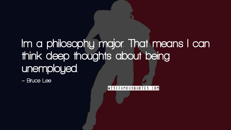 Bruce Lee Quotes: I'm a philosophy major. That means I can think deep thoughts about being unemployed.