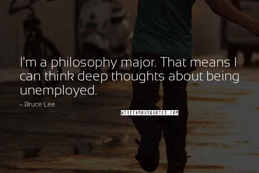 Bruce Lee Quotes: I'm a philosophy major. That means I can think deep thoughts about being unemployed.