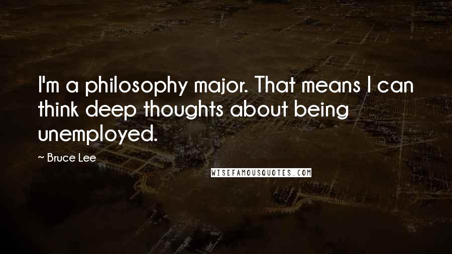 Bruce Lee Quotes: I'm a philosophy major. That means I can think deep thoughts about being unemployed.