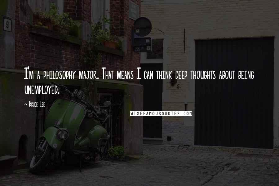 Bruce Lee Quotes: I'm a philosophy major. That means I can think deep thoughts about being unemployed.