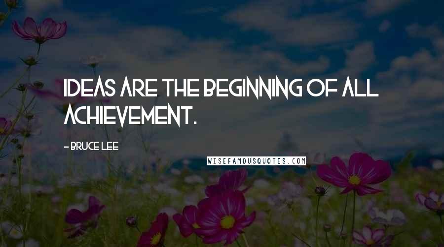 Bruce Lee Quotes: Ideas are the beginning of all achievement.