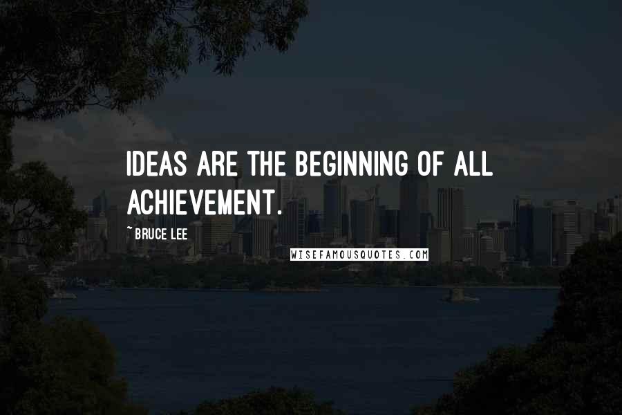 Bruce Lee Quotes: Ideas are the beginning of all achievement.