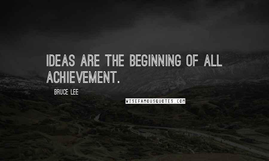 Bruce Lee Quotes: Ideas are the beginning of all achievement.