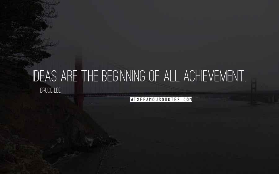 Bruce Lee Quotes: Ideas are the beginning of all achievement.