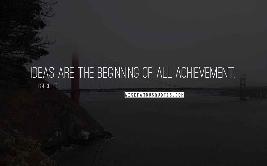 Bruce Lee Quotes: Ideas are the beginning of all achievement.