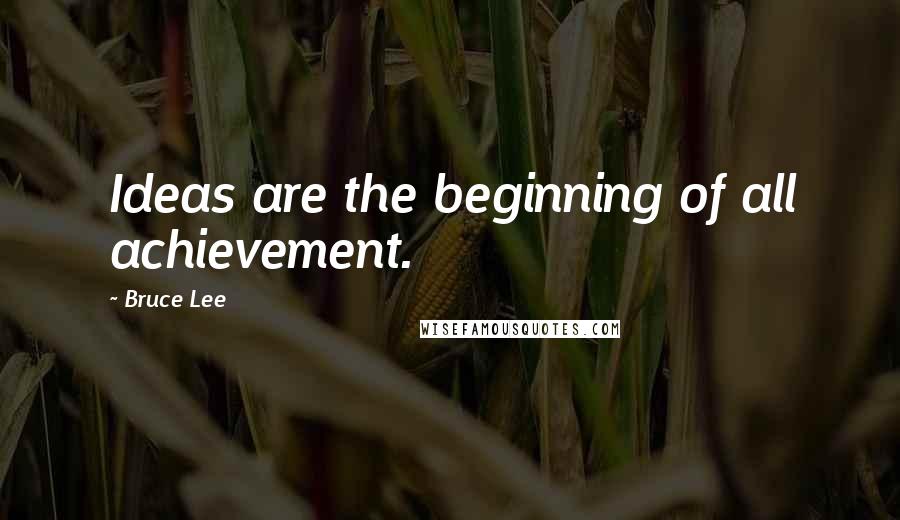 Bruce Lee Quotes: Ideas are the beginning of all achievement.