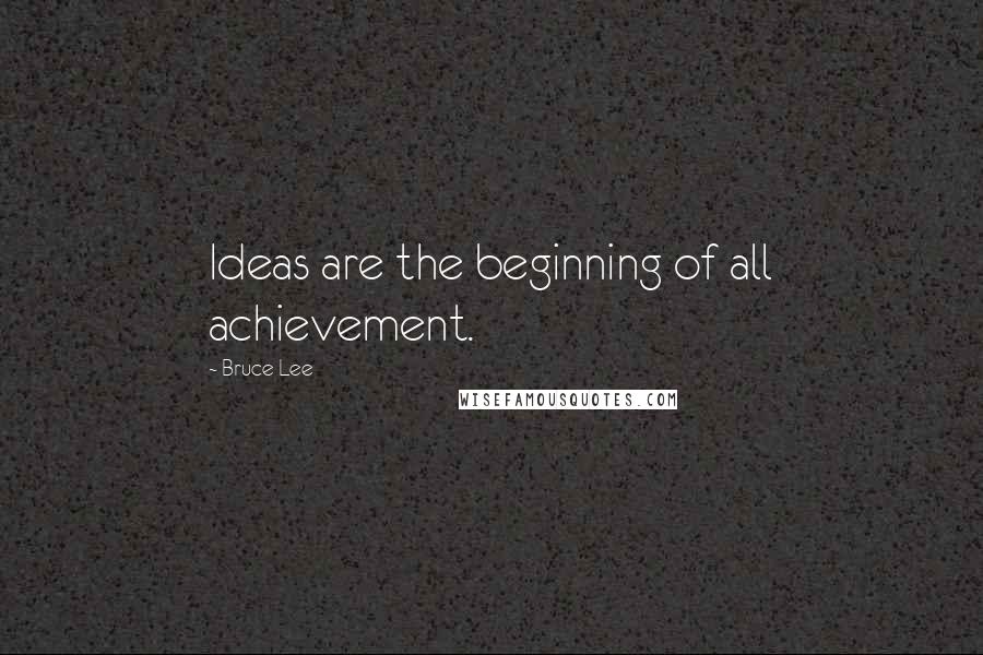 Bruce Lee Quotes: Ideas are the beginning of all achievement.