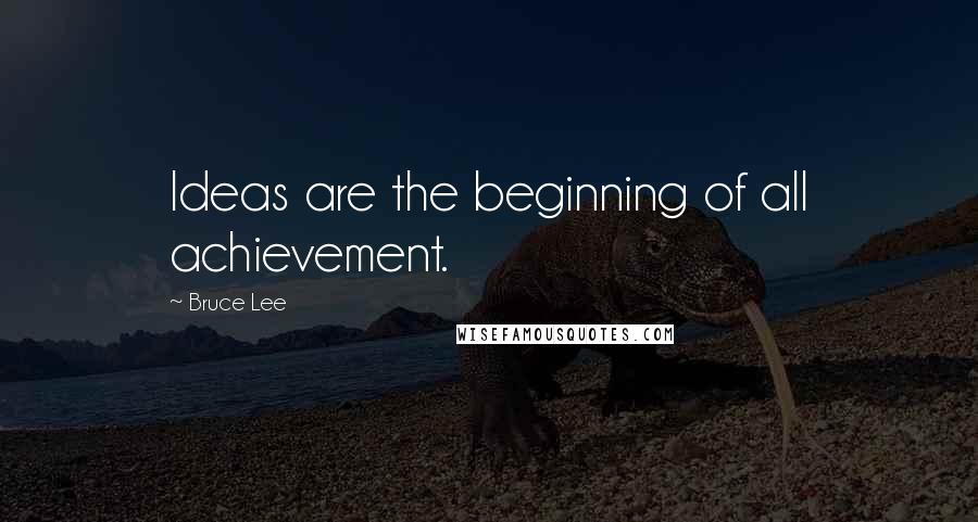 Bruce Lee Quotes: Ideas are the beginning of all achievement.