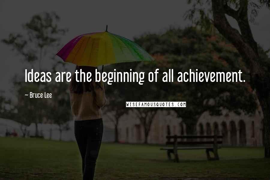 Bruce Lee Quotes: Ideas are the beginning of all achievement.