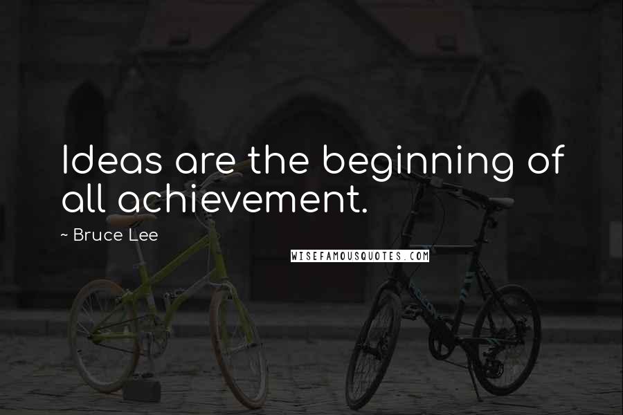 Bruce Lee Quotes: Ideas are the beginning of all achievement.