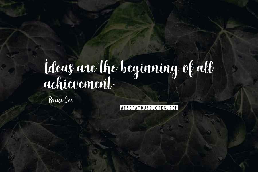 Bruce Lee Quotes: Ideas are the beginning of all achievement.