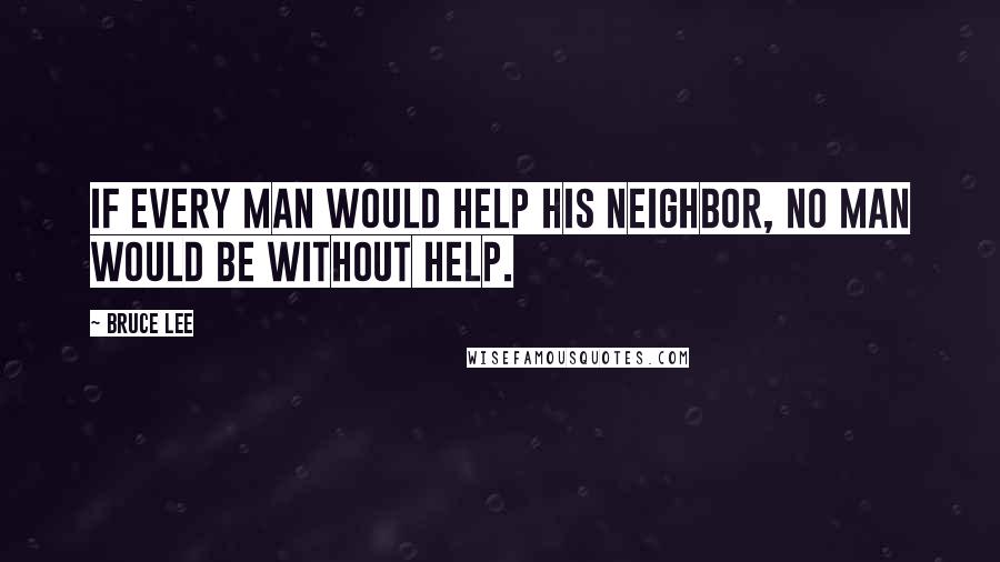 Bruce Lee Quotes: If every man would help his neighbor, no man would be without help.