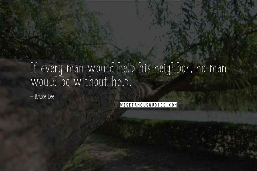 Bruce Lee Quotes: If every man would help his neighbor, no man would be without help.