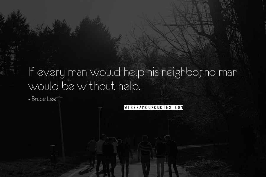 Bruce Lee Quotes: If every man would help his neighbor, no man would be without help.