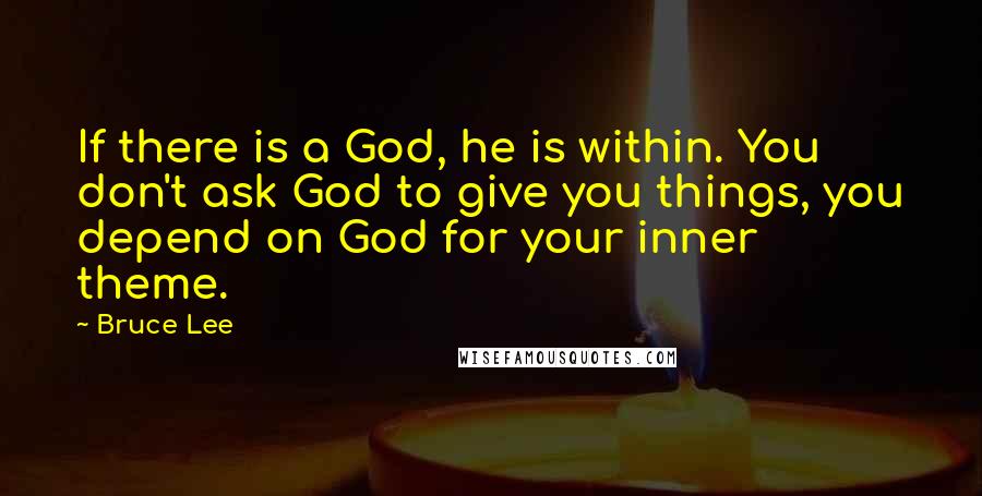 Bruce Lee Quotes: If there is a God, he is within. You don't ask God to give you things, you depend on God for your inner theme.
