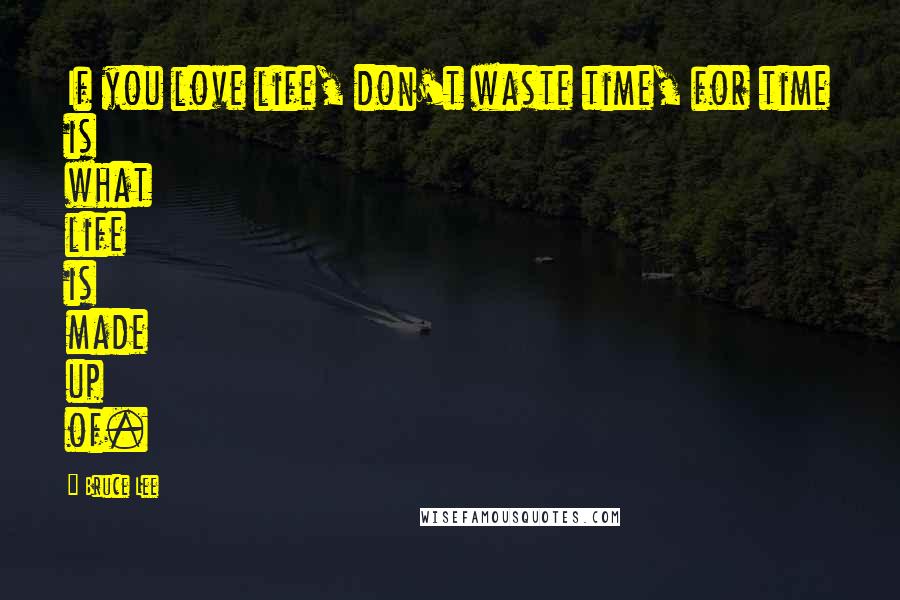 Bruce Lee Quotes: If you love life, don't waste time, for time is what life is made up of.