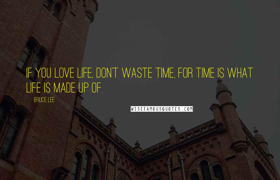 Bruce Lee Quotes: If you love life, don't waste time, for time is what life is made up of.