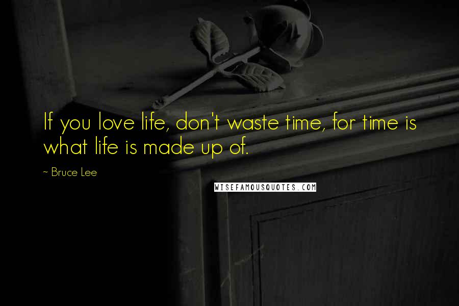 Bruce Lee Quotes: If you love life, don't waste time, for time is what life is made up of.