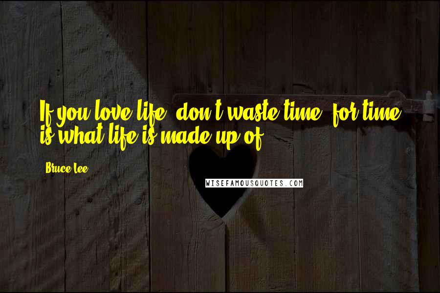 Bruce Lee Quotes: If you love life, don't waste time, for time is what life is made up of.