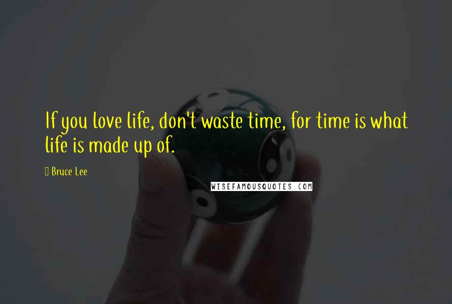 Bruce Lee Quotes: If you love life, don't waste time, for time is what life is made up of.