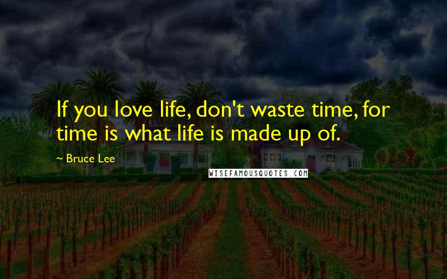 Bruce Lee Quotes: If you love life, don't waste time, for time is what life is made up of.