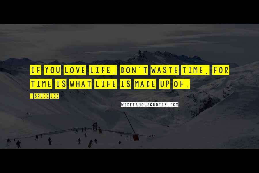 Bruce Lee Quotes: If you love life, don't waste time, for time is what life is made up of.