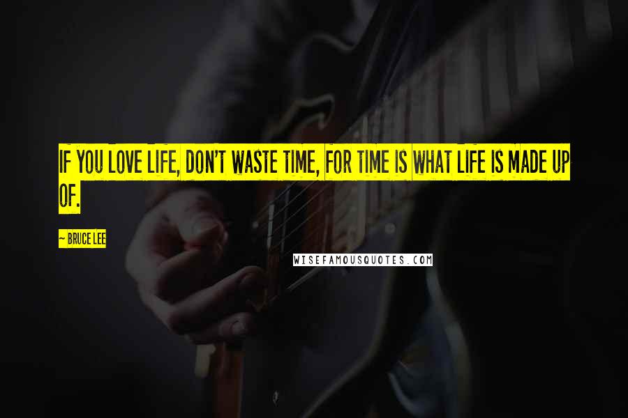 Bruce Lee Quotes: If you love life, don't waste time, for time is what life is made up of.