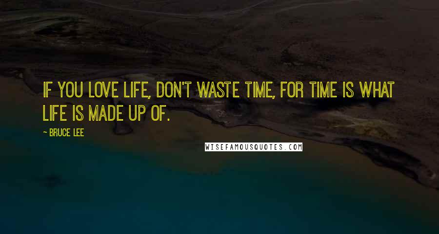 Bruce Lee Quotes: If you love life, don't waste time, for time is what life is made up of.