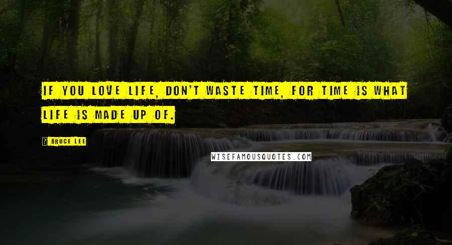 Bruce Lee Quotes: If you love life, don't waste time, for time is what life is made up of.
