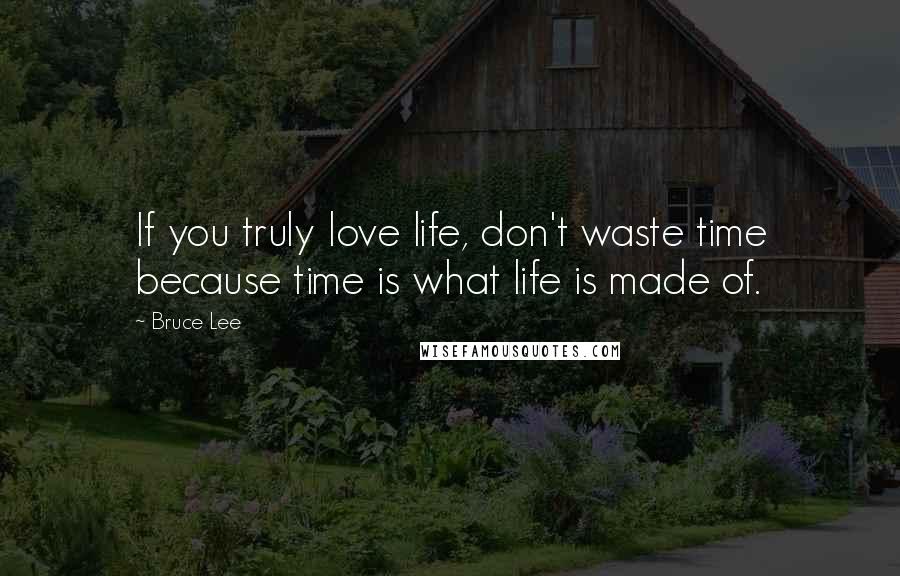 Bruce Lee Quotes: If you truly love life, don't waste time because time is what life is made of.