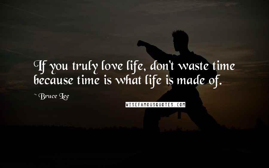 Bruce Lee Quotes: If you truly love life, don't waste time because time is what life is made of.