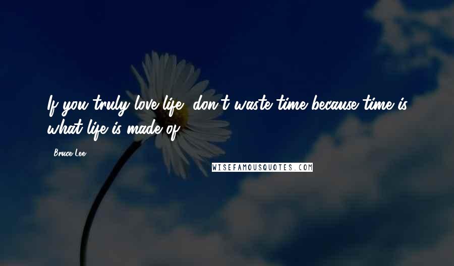 Bruce Lee Quotes: If you truly love life, don't waste time because time is what life is made of.