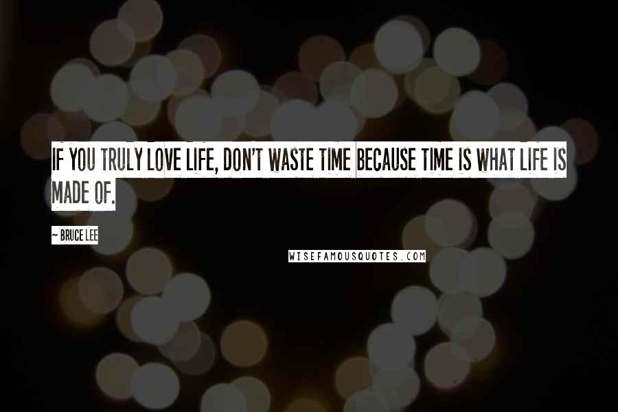 Bruce Lee Quotes: If you truly love life, don't waste time because time is what life is made of.