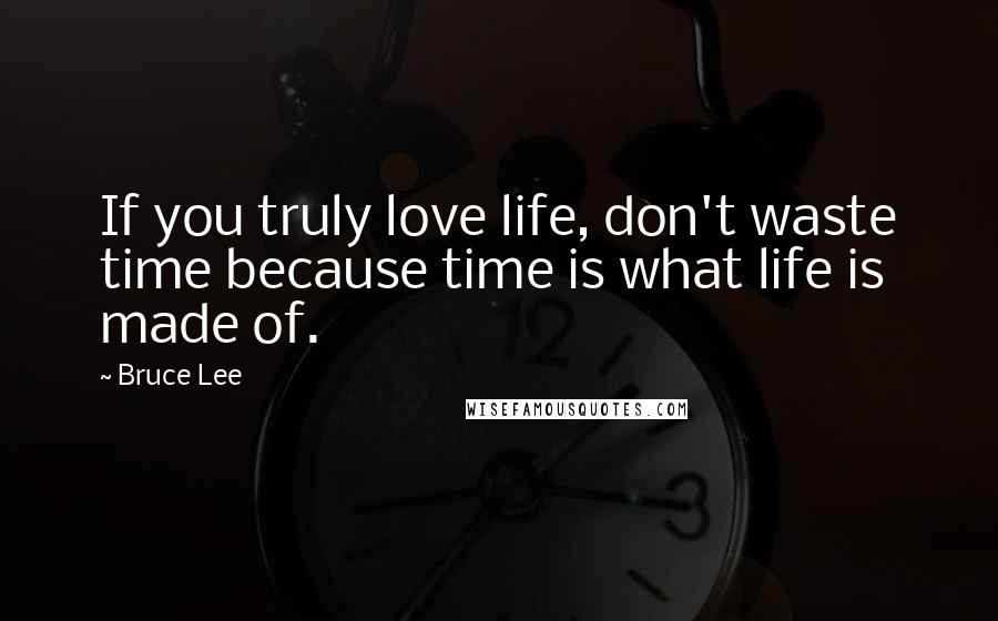 Bruce Lee Quotes: If you truly love life, don't waste time because time is what life is made of.