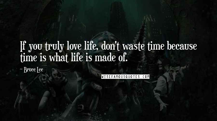 Bruce Lee Quotes: If you truly love life, don't waste time because time is what life is made of.