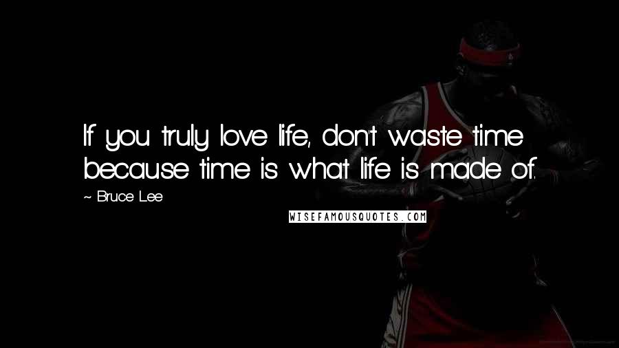 Bruce Lee Quotes: If you truly love life, don't waste time because time is what life is made of.