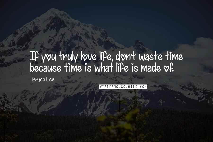 Bruce Lee Quotes: If you truly love life, don't waste time because time is what life is made of.