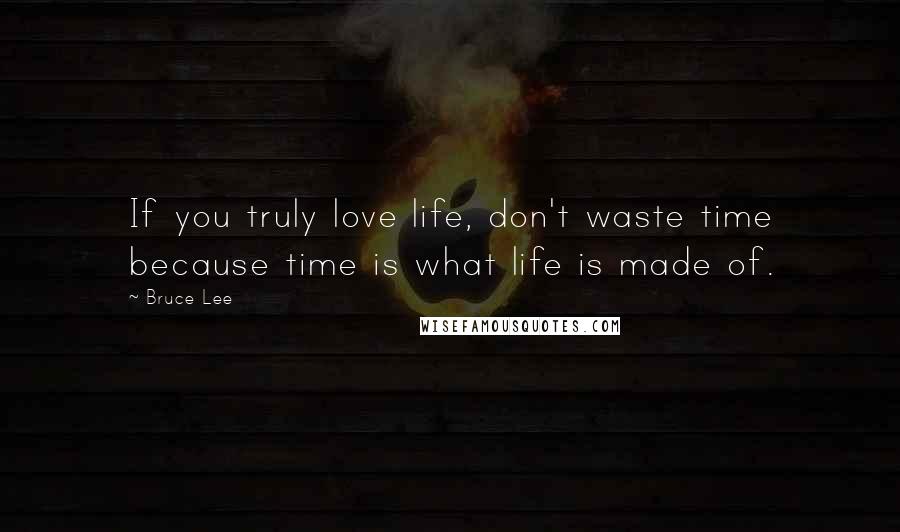 Bruce Lee Quotes: If you truly love life, don't waste time because time is what life is made of.