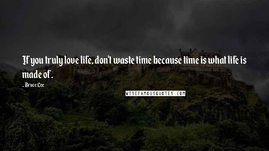 Bruce Lee Quotes: If you truly love life, don't waste time because time is what life is made of.